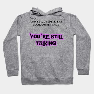 AND YET, DESPITE THE LOOK ON MY FACE, YOU'RE STILL TALKING T-Shirt  2025 Hoodie